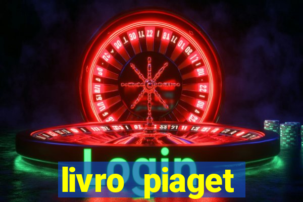 livro piaget desenvolvimento infantil pdf